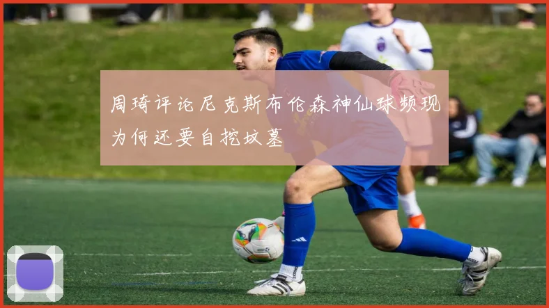 周琦评论尼克斯布伦森神仙球频现为何还要自挖坟墓