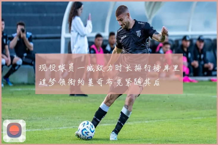现役球员一城效力时长排行榜库里追梦领衔约基奇布克紧随其后