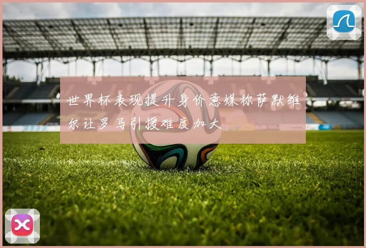 世界杯表现提升身价意媒称萨默维尔让罗马引援难度加大