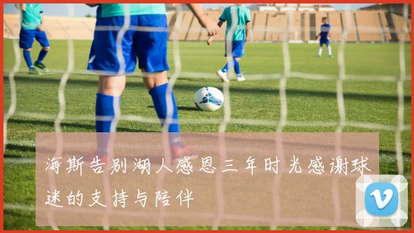 海斯告别湖人感恩三年时光感谢球迷的支持与陪伴