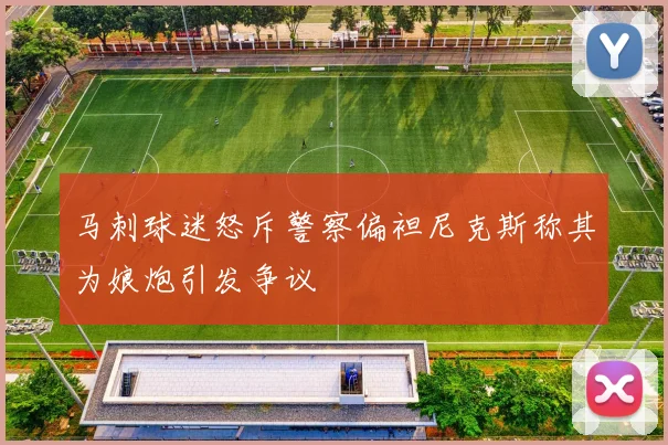 马刺球迷怒斥警察偏袒尼克斯称其为娘炮引发争议
