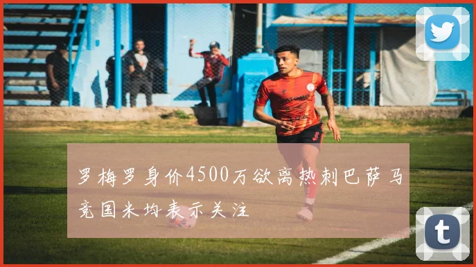 罗梅罗身价4500万欲离热刺巴萨马竞国米均表示关注